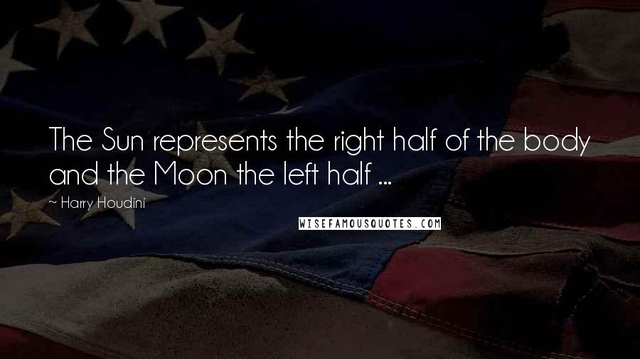 Harry Houdini Quotes: The Sun represents the right half of the body and the Moon the left half ...