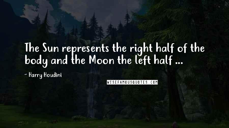 Harry Houdini Quotes: The Sun represents the right half of the body and the Moon the left half ...