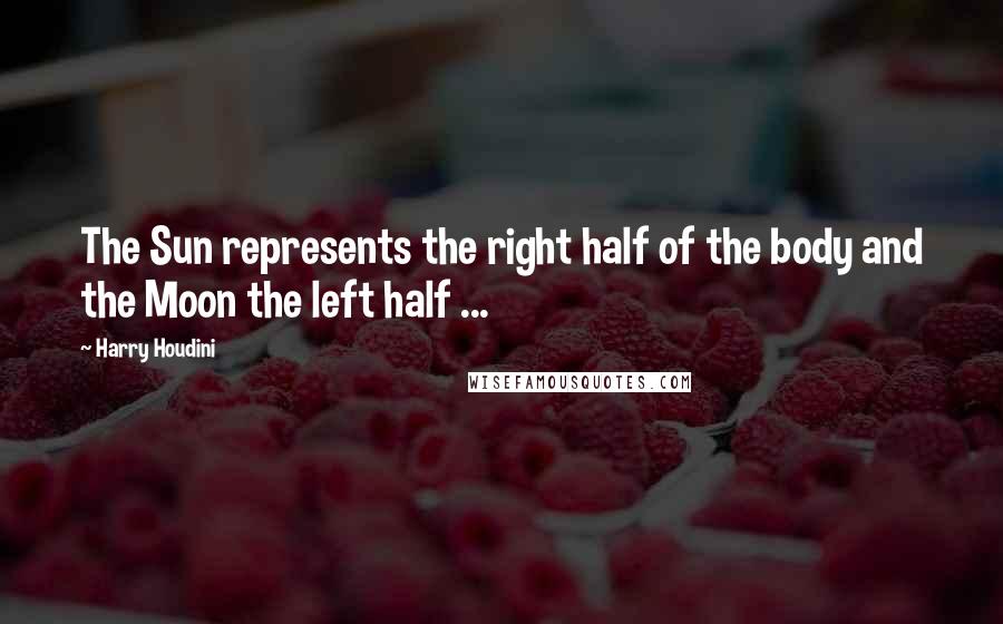 Harry Houdini Quotes: The Sun represents the right half of the body and the Moon the left half ...