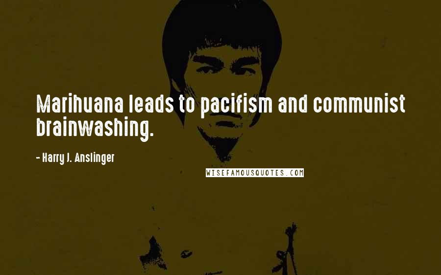 Harry J. Anslinger Quotes: Marihuana leads to pacifism and communist brainwashing.