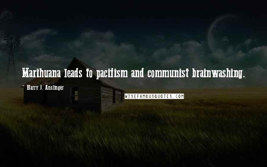 Harry J. Anslinger Quotes: Marihuana leads to pacifism and communist brainwashing.