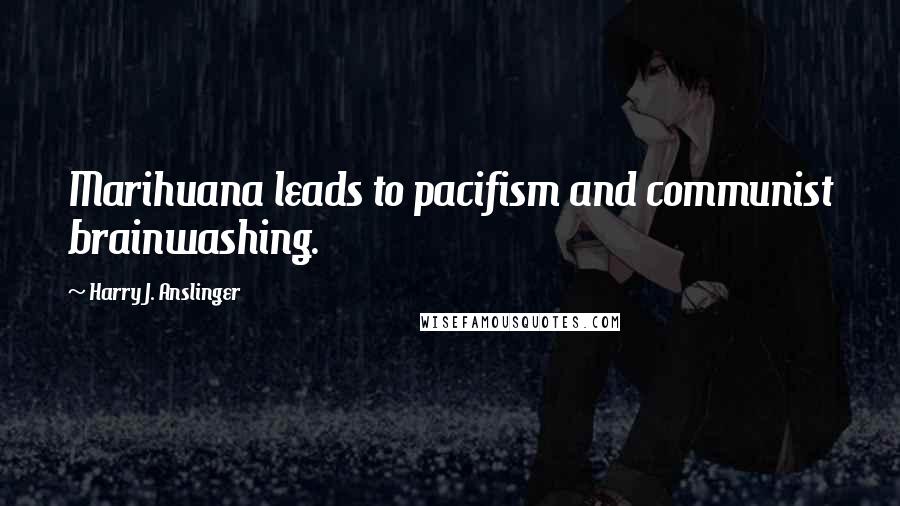 Harry J. Anslinger Quotes: Marihuana leads to pacifism and communist brainwashing.