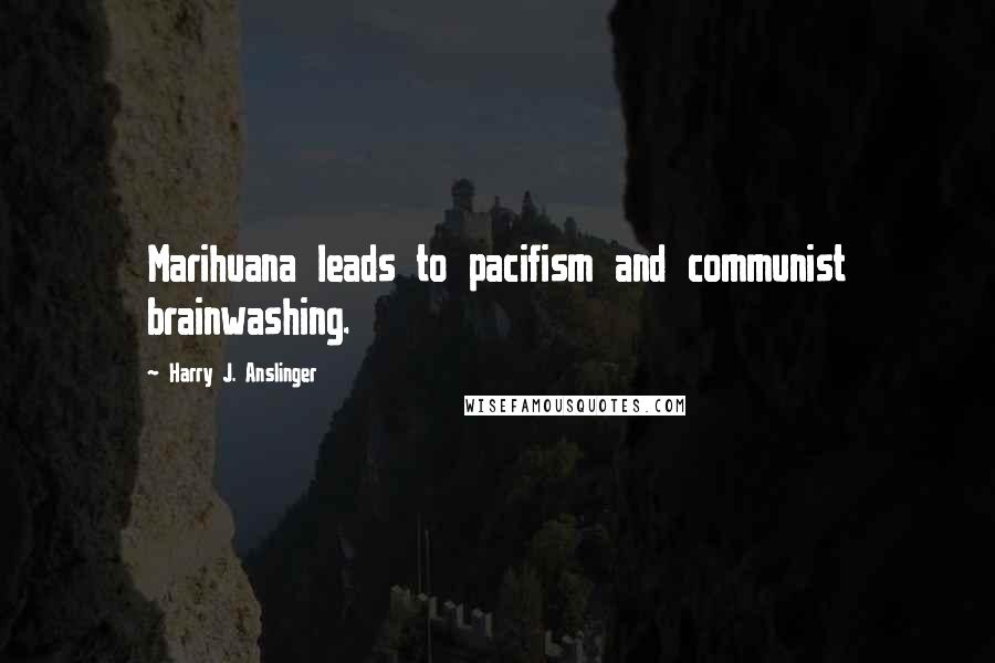 Harry J. Anslinger Quotes: Marihuana leads to pacifism and communist brainwashing.
