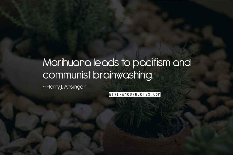 Harry J. Anslinger Quotes: Marihuana leads to pacifism and communist brainwashing.