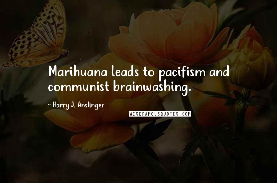 Harry J. Anslinger Quotes: Marihuana leads to pacifism and communist brainwashing.