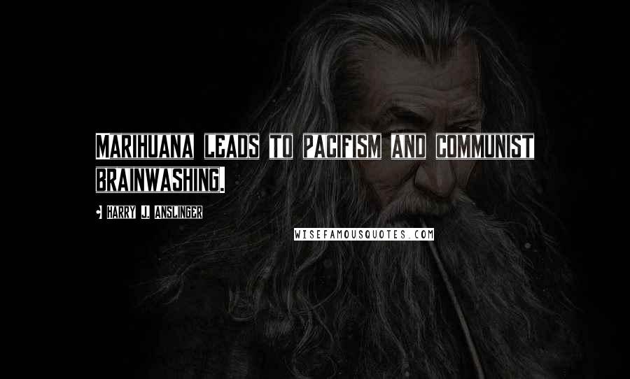 Harry J. Anslinger Quotes: Marihuana leads to pacifism and communist brainwashing.