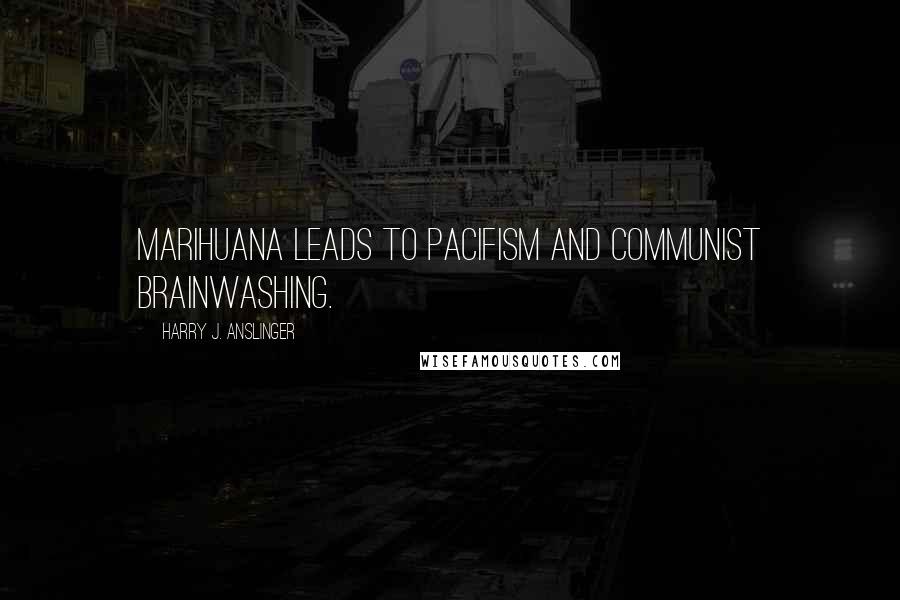 Harry J. Anslinger Quotes: Marihuana leads to pacifism and communist brainwashing.