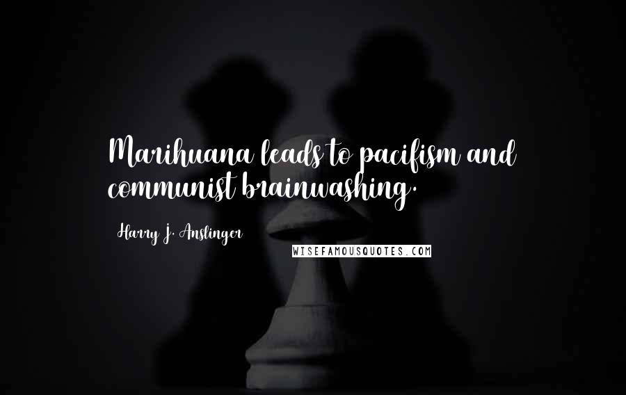 Harry J. Anslinger Quotes: Marihuana leads to pacifism and communist brainwashing.