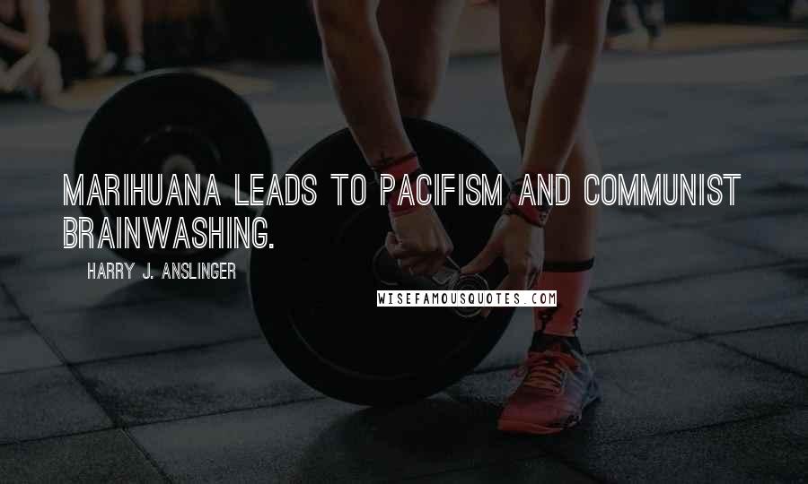 Harry J. Anslinger Quotes: Marihuana leads to pacifism and communist brainwashing.