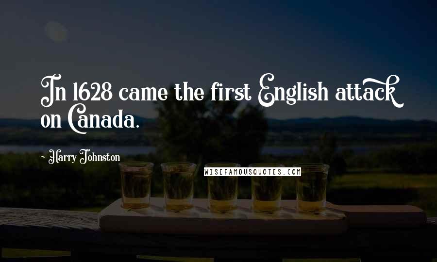 Harry Johnston Quotes: In 1628 came the first English attack on Canada.