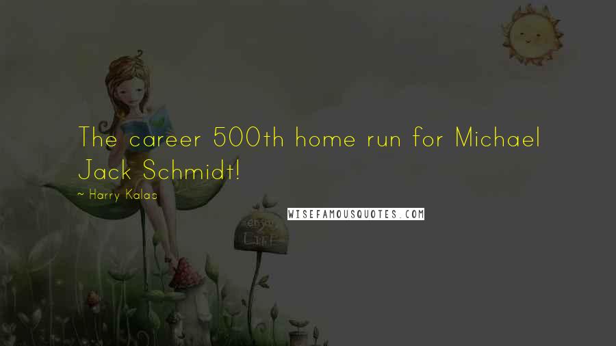 Harry Kalas Quotes: The career 500th home run for Michael Jack Schmidt!