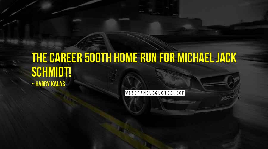 Harry Kalas Quotes: The career 500th home run for Michael Jack Schmidt!