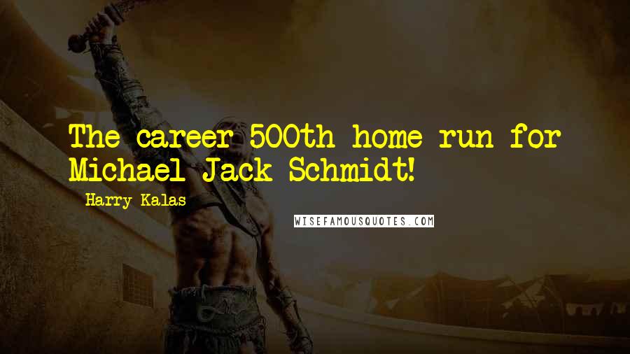 Harry Kalas Quotes: The career 500th home run for Michael Jack Schmidt!