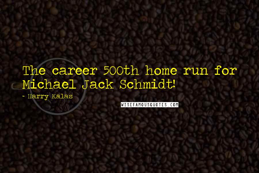 Harry Kalas Quotes: The career 500th home run for Michael Jack Schmidt!
