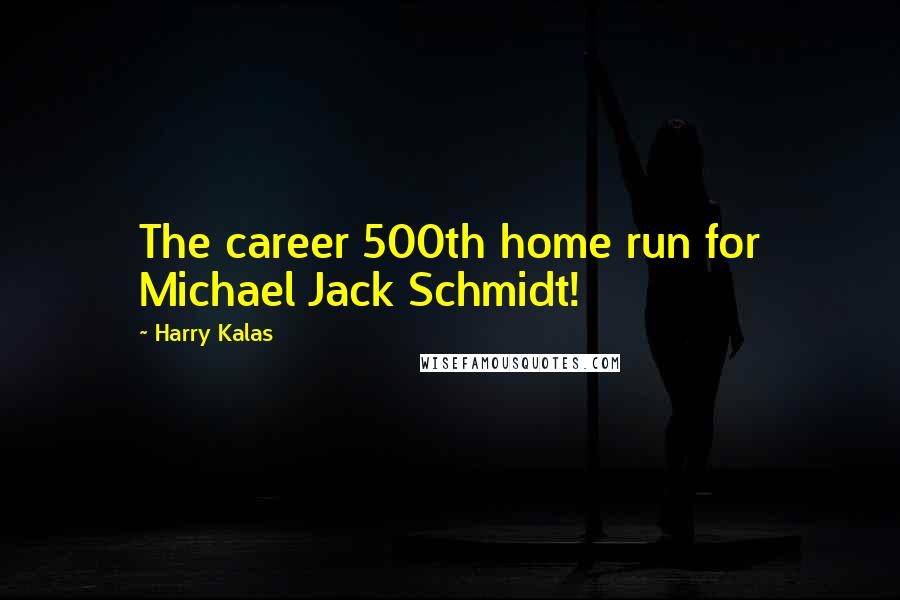 Harry Kalas Quotes: The career 500th home run for Michael Jack Schmidt!