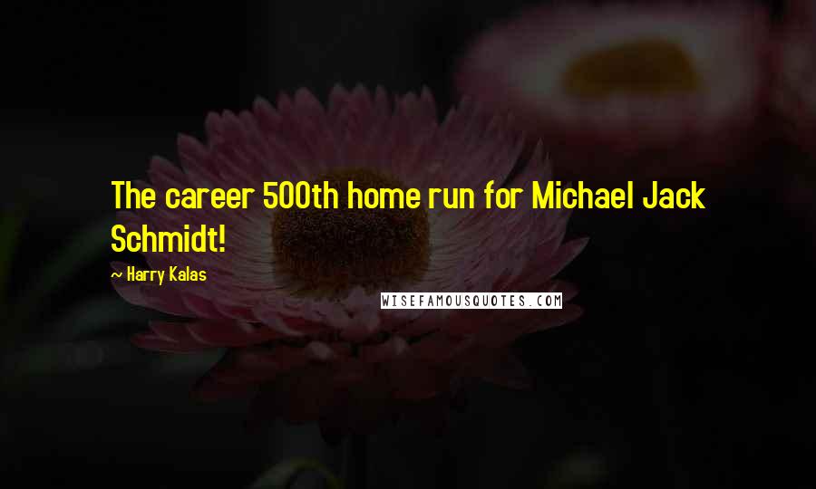 Harry Kalas Quotes: The career 500th home run for Michael Jack Schmidt!
