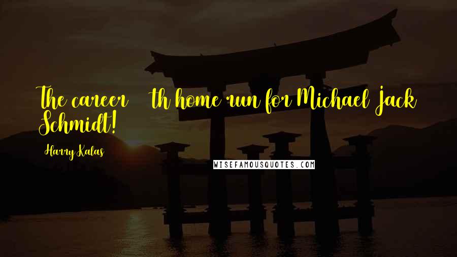 Harry Kalas Quotes: The career 500th home run for Michael Jack Schmidt!