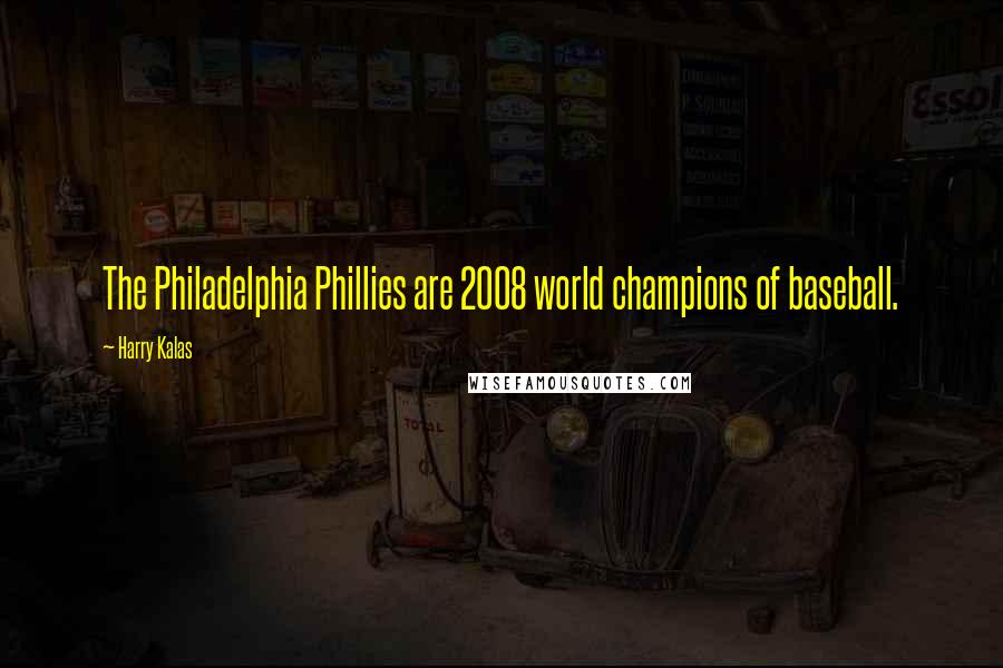 Harry Kalas Quotes: The Philadelphia Phillies are 2008 world champions of baseball.