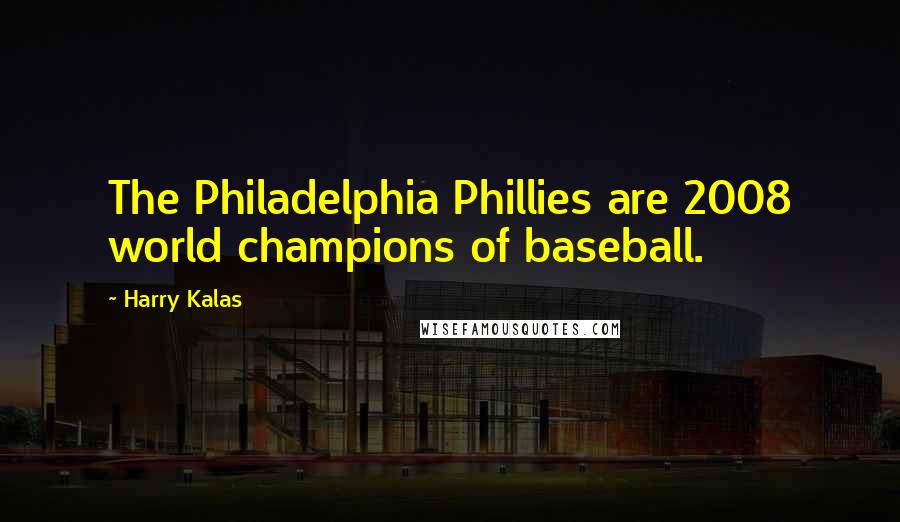 Harry Kalas Quotes: The Philadelphia Phillies are 2008 world champions of baseball.