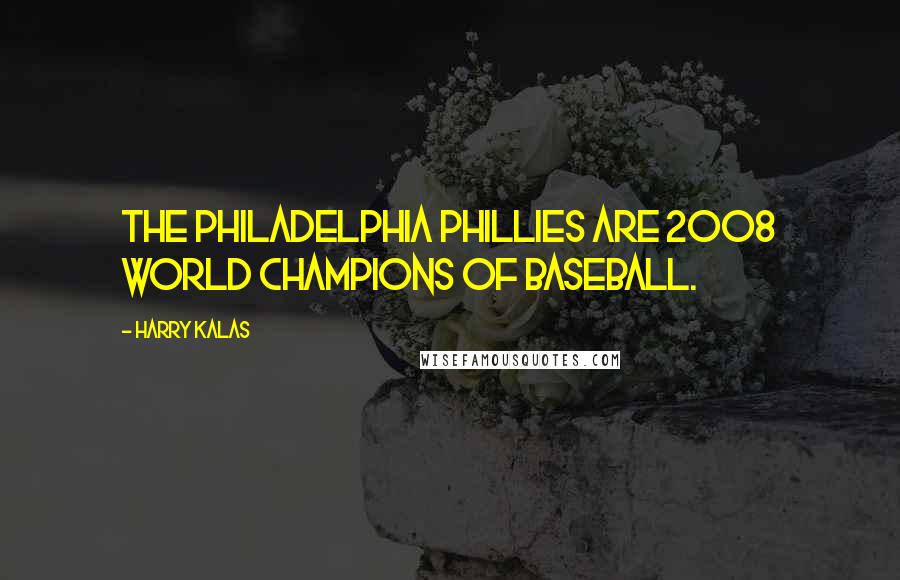 Harry Kalas Quotes: The Philadelphia Phillies are 2008 world champions of baseball.