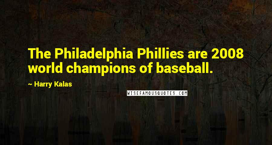Harry Kalas Quotes: The Philadelphia Phillies are 2008 world champions of baseball.