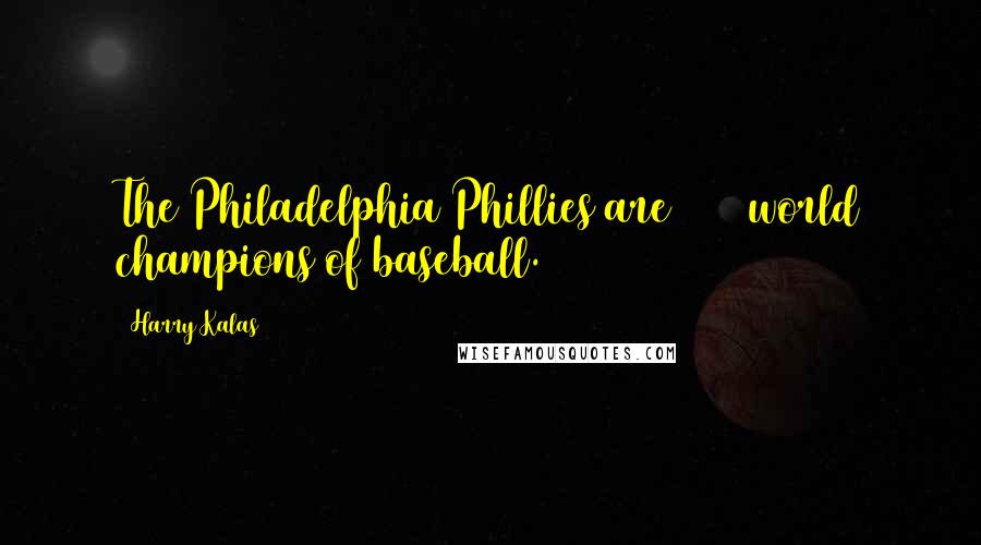 Harry Kalas Quotes: The Philadelphia Phillies are 2008 world champions of baseball.