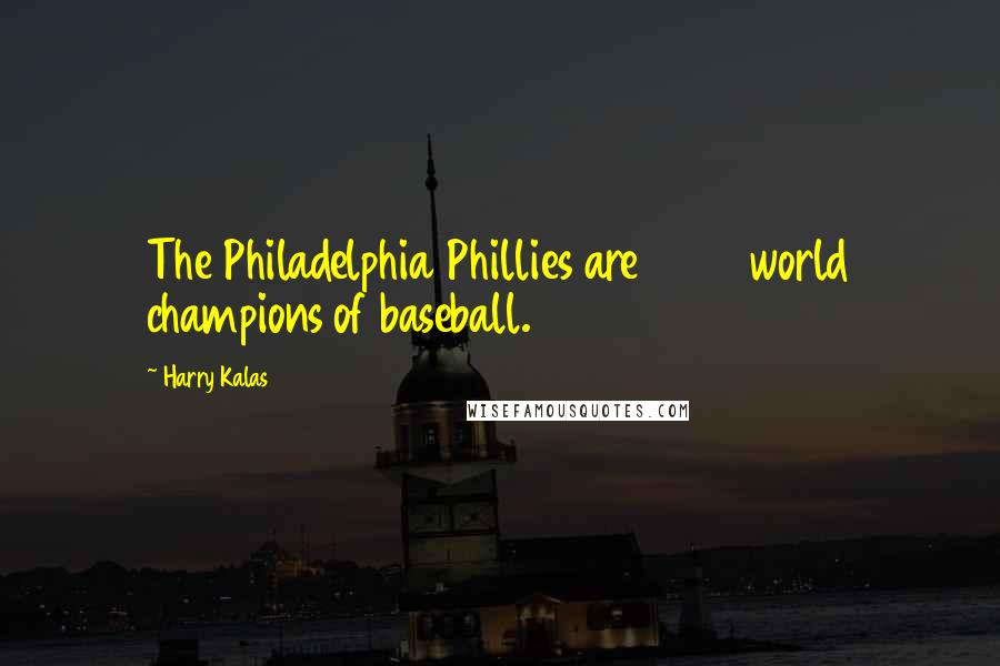 Harry Kalas Quotes: The Philadelphia Phillies are 2008 world champions of baseball.