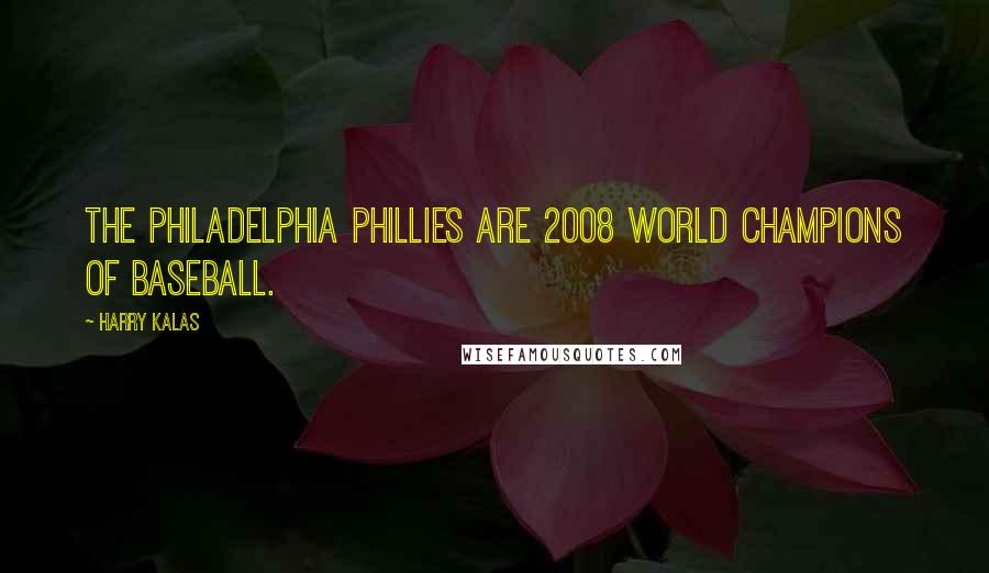 Harry Kalas Quotes: The Philadelphia Phillies are 2008 world champions of baseball.