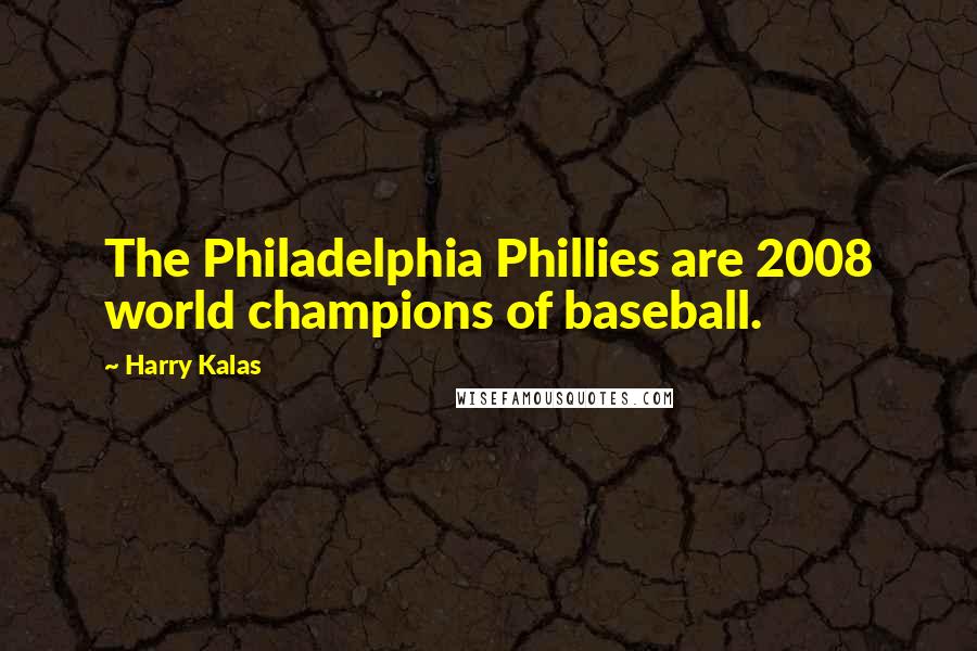 Harry Kalas Quotes: The Philadelphia Phillies are 2008 world champions of baseball.