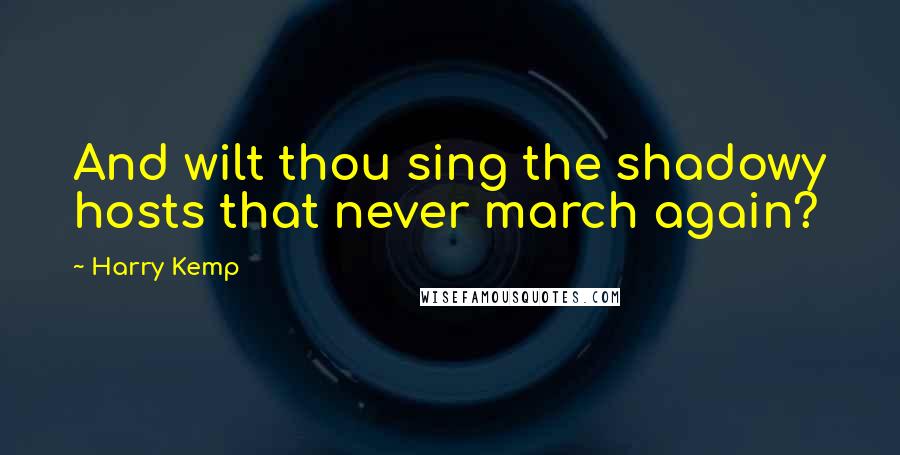 Harry Kemp Quotes: And wilt thou sing the shadowy hosts that never march again?