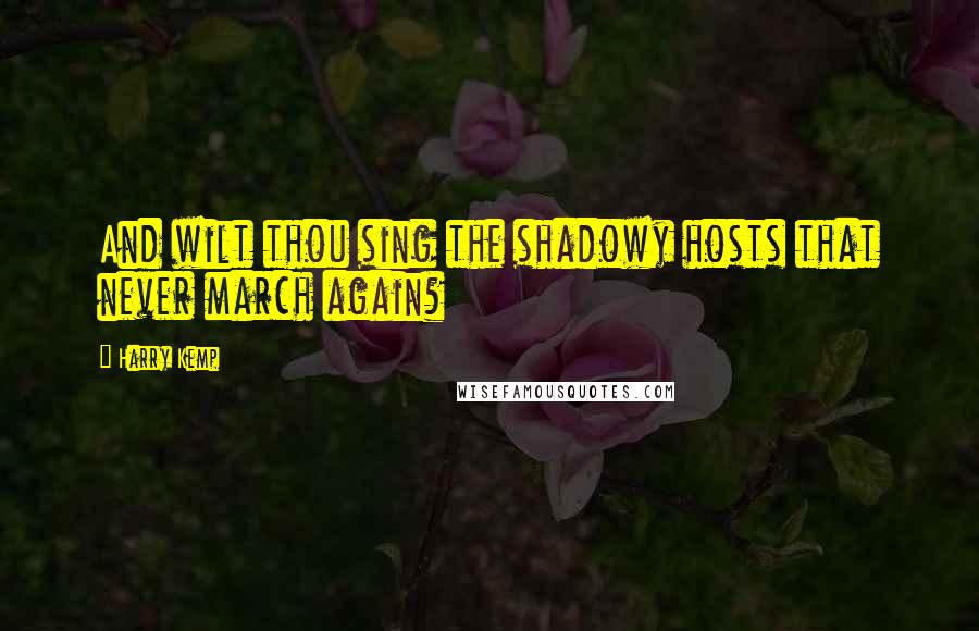Harry Kemp Quotes: And wilt thou sing the shadowy hosts that never march again?
