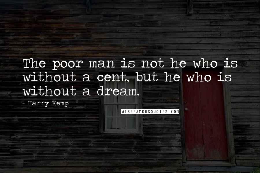 Harry Kemp Quotes: The poor man is not he who is without a cent, but he who is without a dream.