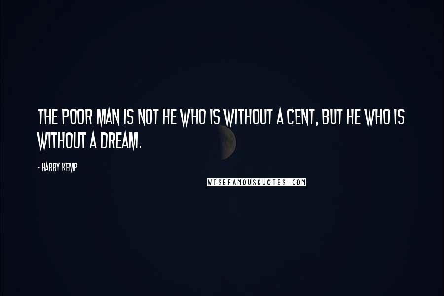 Harry Kemp Quotes: The poor man is not he who is without a cent, but he who is without a dream.