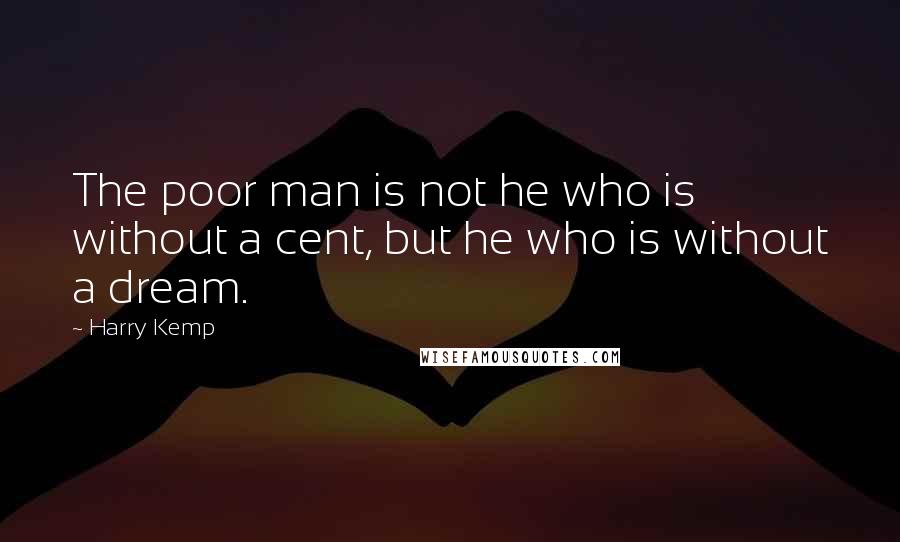 Harry Kemp Quotes: The poor man is not he who is without a cent, but he who is without a dream.