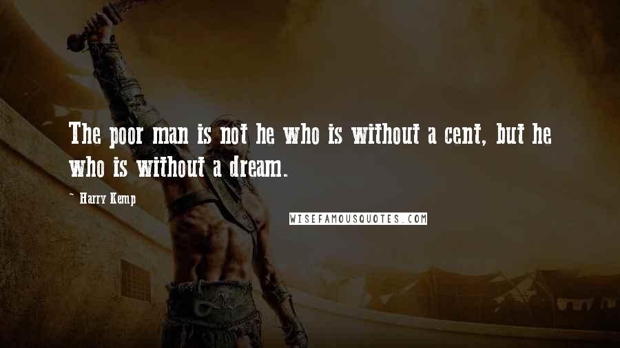 Harry Kemp Quotes: The poor man is not he who is without a cent, but he who is without a dream.