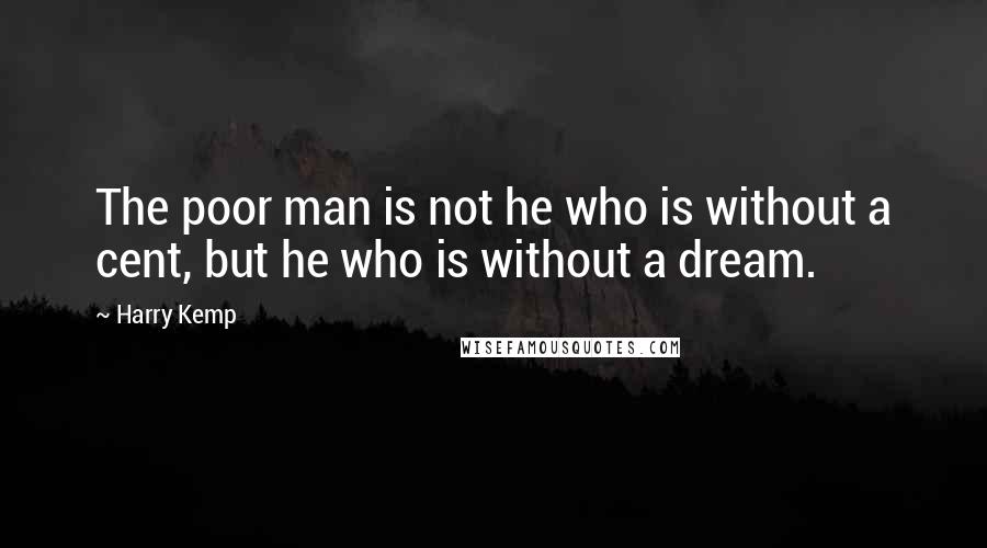 Harry Kemp Quotes: The poor man is not he who is without a cent, but he who is without a dream.