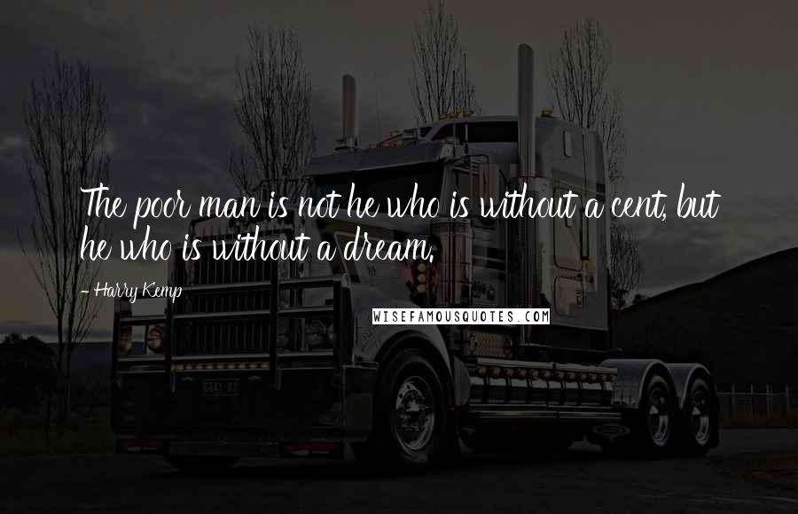 Harry Kemp Quotes: The poor man is not he who is without a cent, but he who is without a dream.