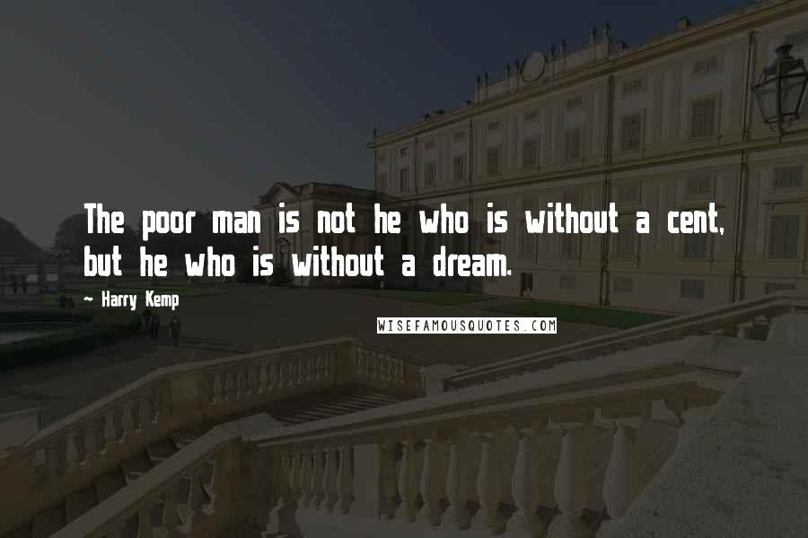 Harry Kemp Quotes: The poor man is not he who is without a cent, but he who is without a dream.