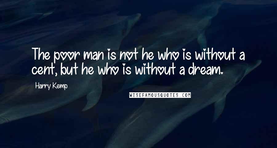 Harry Kemp Quotes: The poor man is not he who is without a cent, but he who is without a dream.