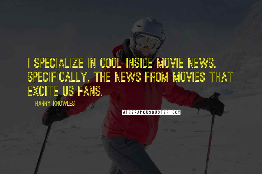 Harry Knowles Quotes: I specialize in cool inside movie news. Specifically, the news from movies that excite us fans.