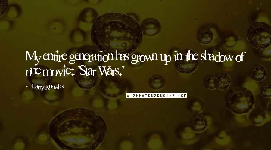 Harry Knowles Quotes: My entire generation has grown up in the shadow of one movie: 'Star Wars.'