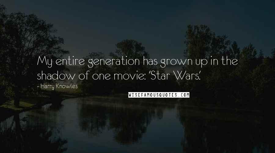 Harry Knowles Quotes: My entire generation has grown up in the shadow of one movie: 'Star Wars.'