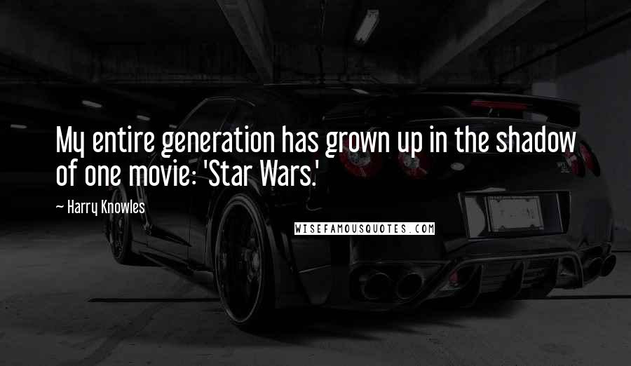 Harry Knowles Quotes: My entire generation has grown up in the shadow of one movie: 'Star Wars.'