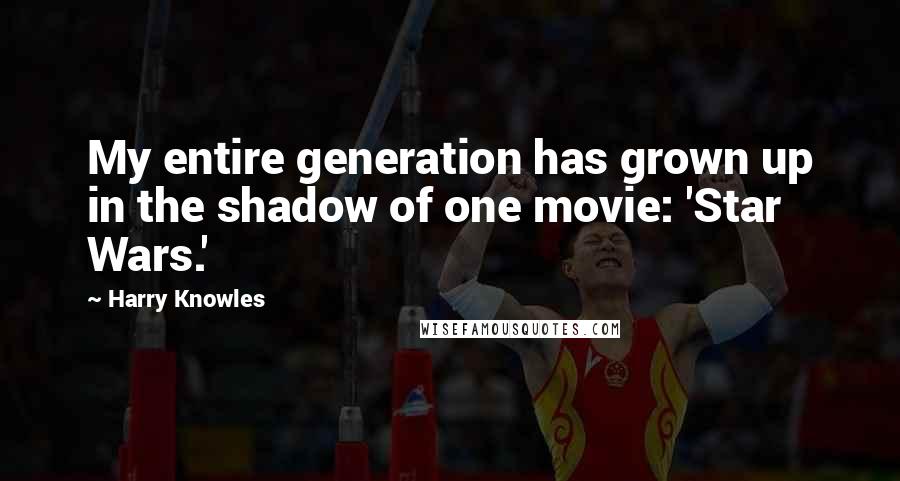 Harry Knowles Quotes: My entire generation has grown up in the shadow of one movie: 'Star Wars.'