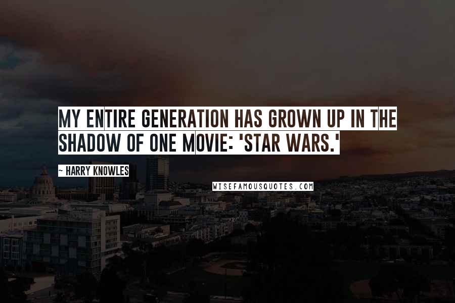 Harry Knowles Quotes: My entire generation has grown up in the shadow of one movie: 'Star Wars.'