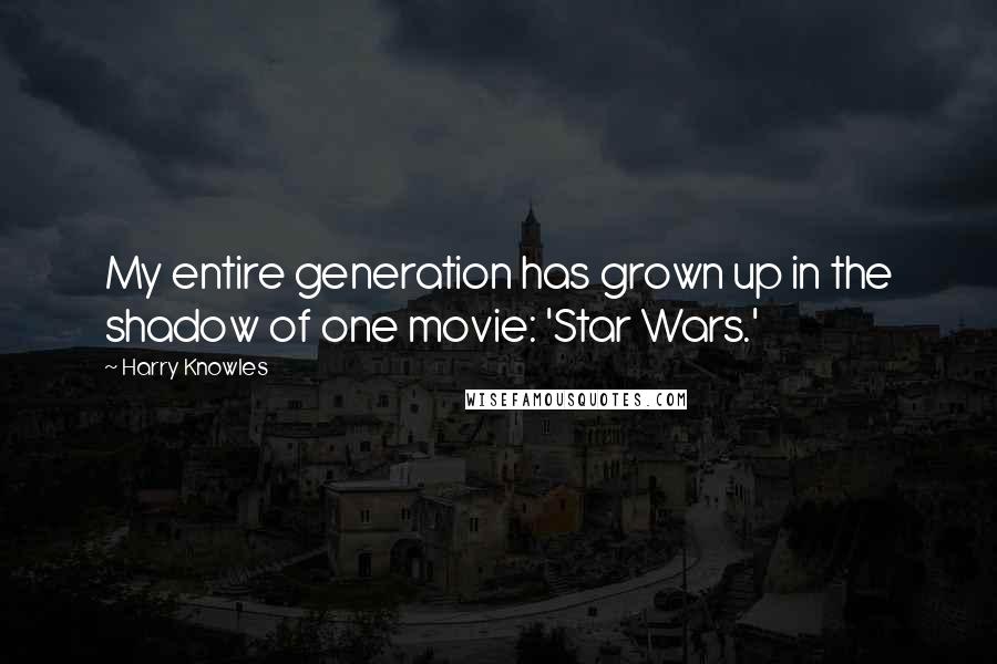 Harry Knowles Quotes: My entire generation has grown up in the shadow of one movie: 'Star Wars.'