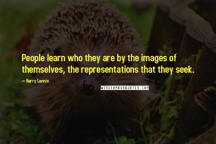 Harry Lennix Quotes: People learn who they are by the images of themselves, the representations that they seek.
