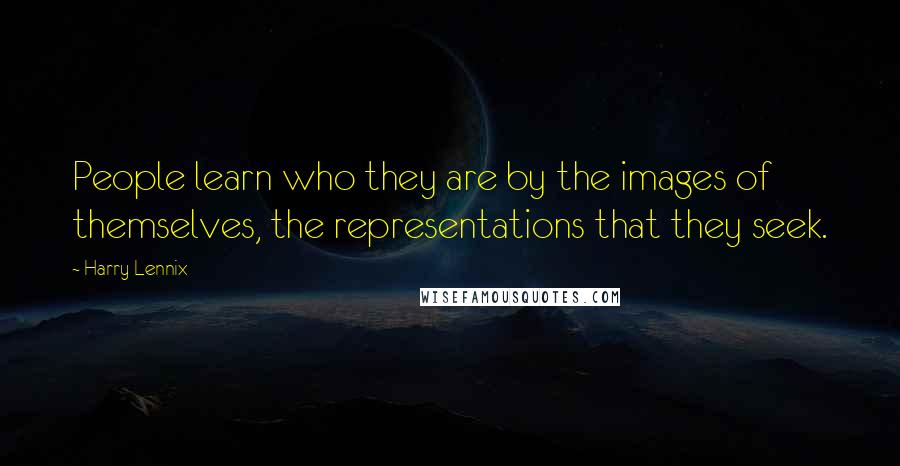 Harry Lennix Quotes: People learn who they are by the images of themselves, the representations that they seek.