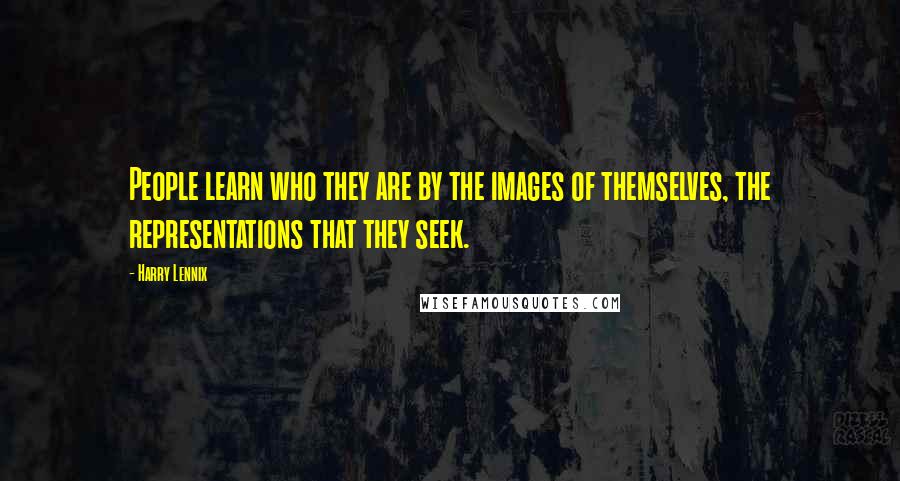 Harry Lennix Quotes: People learn who they are by the images of themselves, the representations that they seek.