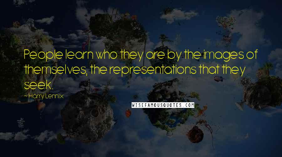 Harry Lennix Quotes: People learn who they are by the images of themselves, the representations that they seek.